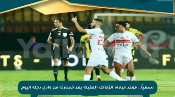 رسمياً.. موعد مباراة الزمالك المقبلة بعد خسارته من وادي دجلة اليوم